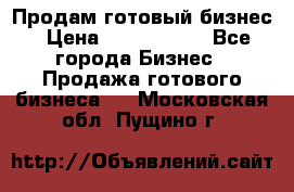 Продам готовый бизнес › Цена ­ 7 000 000 - Все города Бизнес » Продажа готового бизнеса   . Московская обл.,Пущино г.